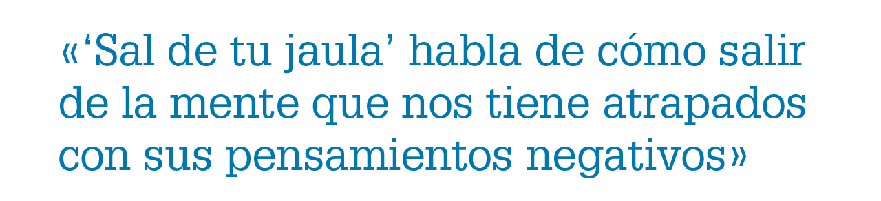 «‘Sal de tu jaula’ habla de c mo salir de la mente que nos tiene atrapados con sus pensamientos negativos»