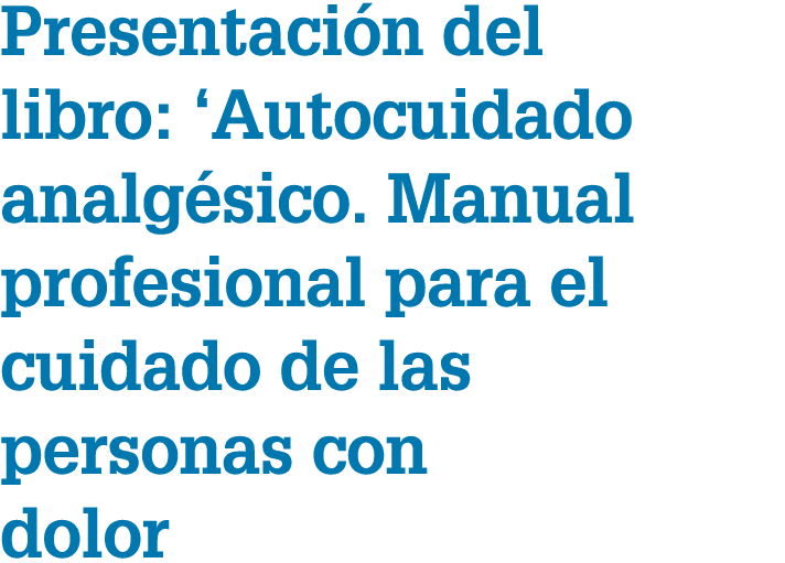 Presentaci n del libro: ‘Autocuidado analg sico. Manual profesional para el cuidado de las personas con dolor