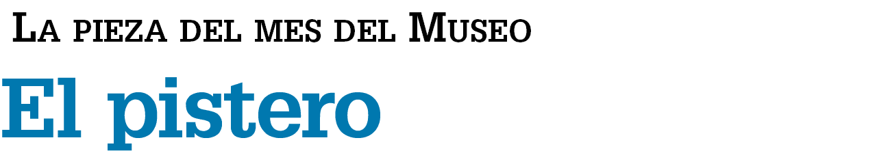  La pieza del mes del Museo El pistero