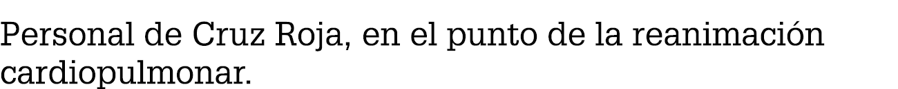 Personal de Cruz Roja, en el punto de la reanimaci n cardiopulmonar.