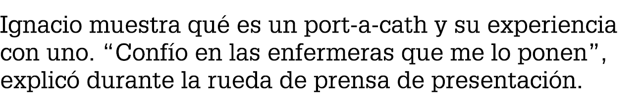 Ignacio muestra qu es un port a cath y su experiencia con uno. “Conf o en las enfermeras que me lo ponen”, explic  d...