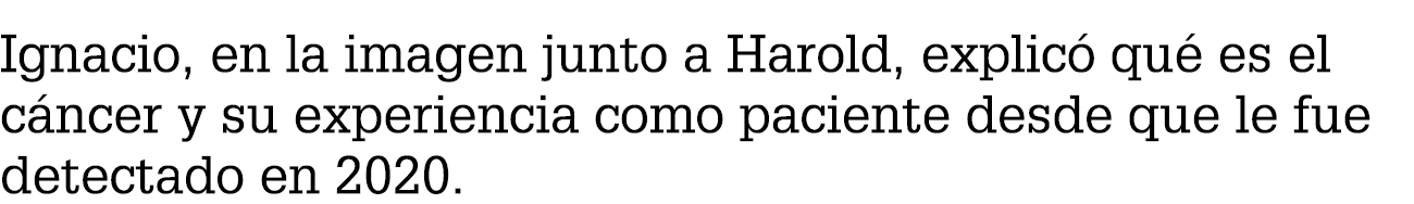 Ignacio, en la imagen junto a Harold, explic qu  es el c ncer y su experiencia como paciente desde que le fue detect...