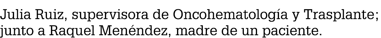 Julia Ruiz, supervisora de Oncohematolog a y Trasplante; junto a Raquel Men ndez, madre de un paciente.