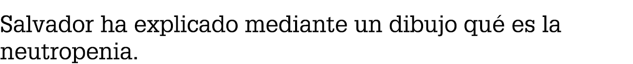 Salvador ha explicado mediante un dibujo qu es la neutropenia.