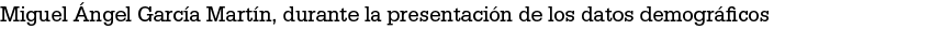 Miguel ngel Garc a Mart n, durante la presentaci n de los datos demogr ficos