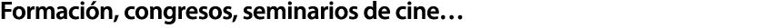 Formaci n, congresos, seminarios de cine…