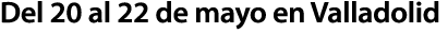 Del 20 al 22 de mayo en Valladolid