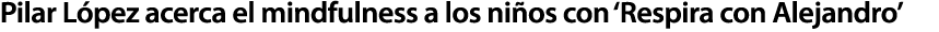 Pilar L pez acerca el mindfulness a los ni os con ‘Respira con Alejandro’
